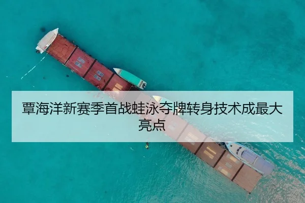 覃海洋新赛季首战蛙泳夺牌转身技术成最大亮点